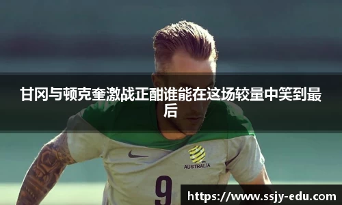 甘冈与顿克奎激战正酣谁能在这场较量中笑到最后